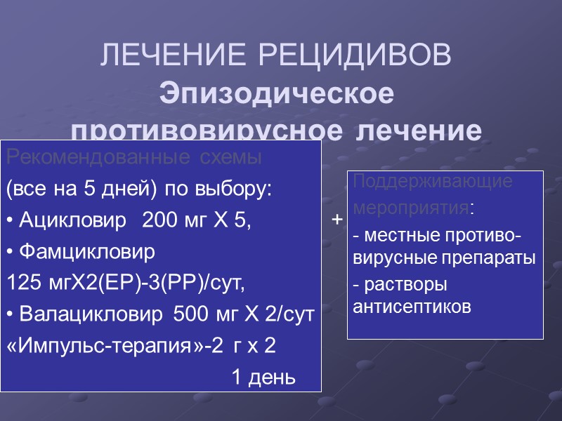 ЛЕЧЕНИЕ РЕЦИДИВОВ Эпизодическое противовирусное лечение Поддерживающие  мероприятия:  местные противо- вирусные препараты 